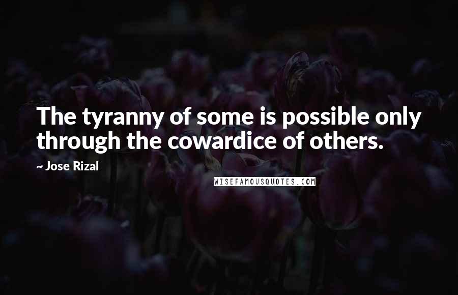 Jose Rizal Quotes: The tyranny of some is possible only through the cowardice of others.