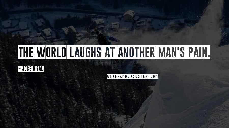 Jose Rizal Quotes: The world laughs at another man's pain.