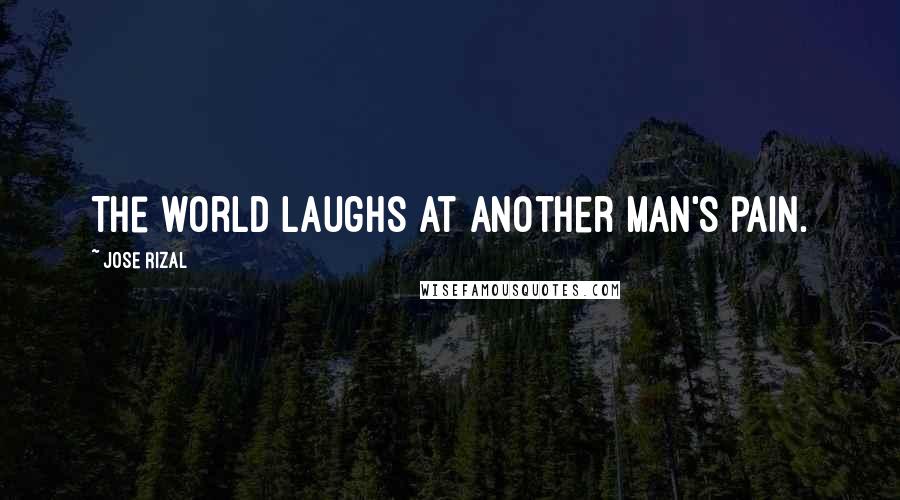 Jose Rizal Quotes: The world laughs at another man's pain.