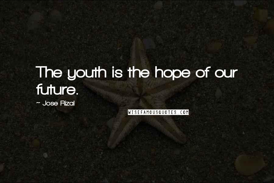 Jose Rizal Quotes: The youth is the hope of our future.