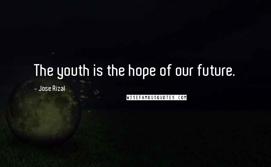 Jose Rizal Quotes: The youth is the hope of our future.