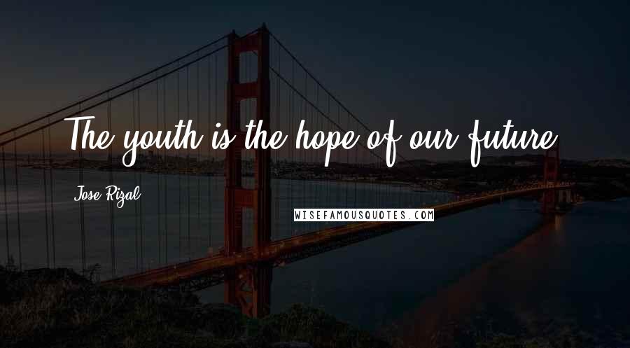 Jose Rizal Quotes: The youth is the hope of our future.