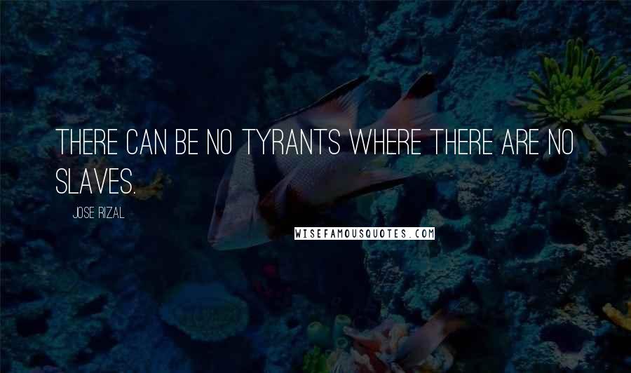 Jose Rizal Quotes: There can be no tyrants where there are no slaves.