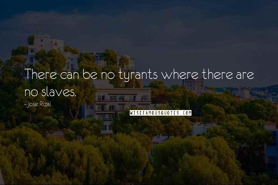 Jose Rizal Quotes: There can be no tyrants where there are no slaves.