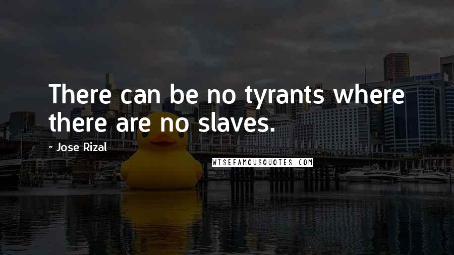 Jose Rizal Quotes: There can be no tyrants where there are no slaves.