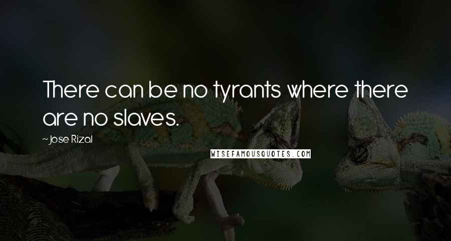 Jose Rizal Quotes: There can be no tyrants where there are no slaves.