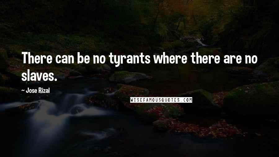 Jose Rizal Quotes: There can be no tyrants where there are no slaves.