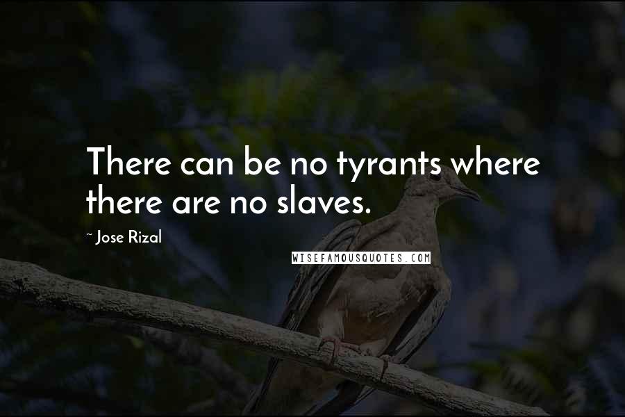 Jose Rizal Quotes: There can be no tyrants where there are no slaves.