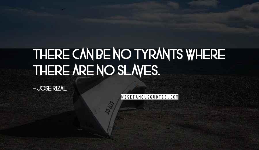 Jose Rizal Quotes: There can be no tyrants where there are no slaves.