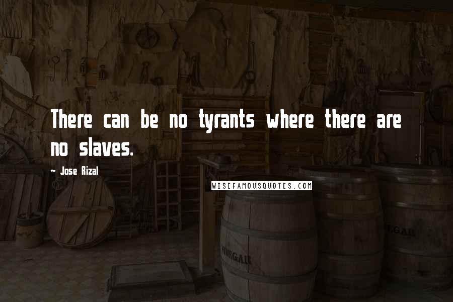 Jose Rizal Quotes: There can be no tyrants where there are no slaves.