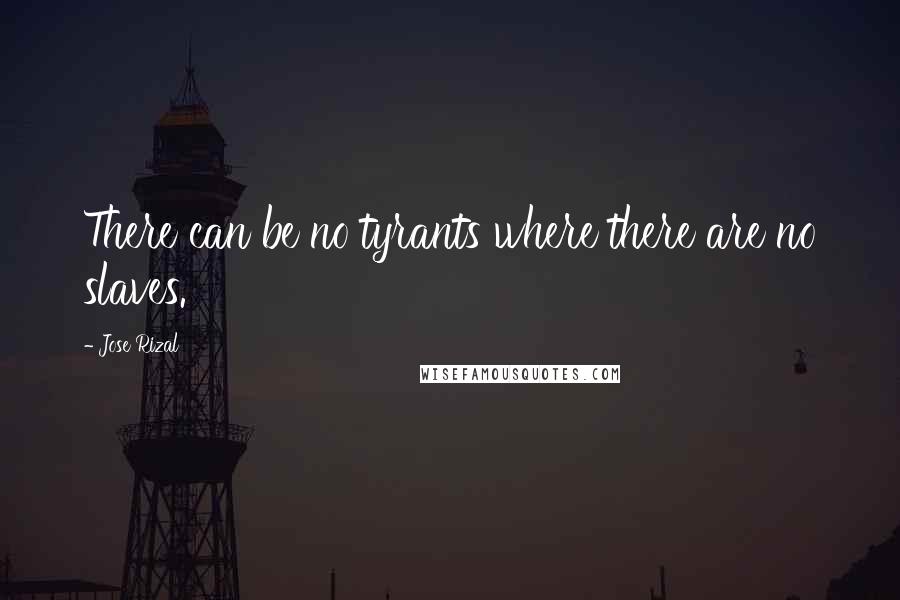 Jose Rizal Quotes: There can be no tyrants where there are no slaves.