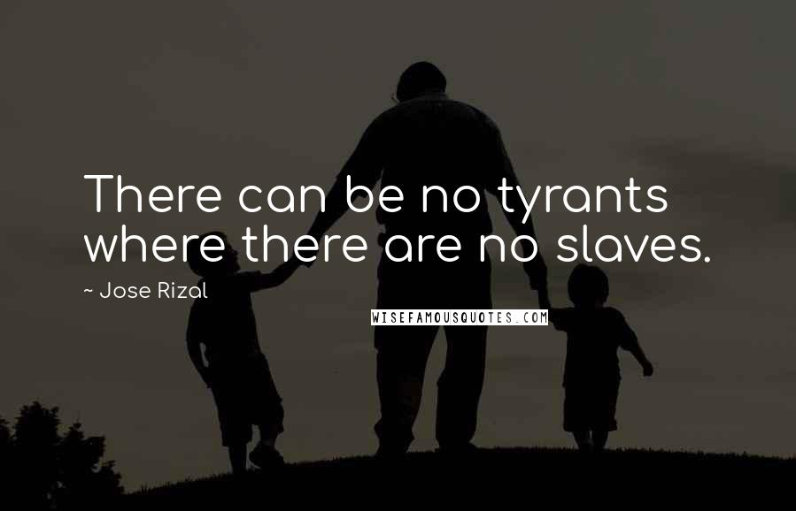 Jose Rizal Quotes: There can be no tyrants where there are no slaves.