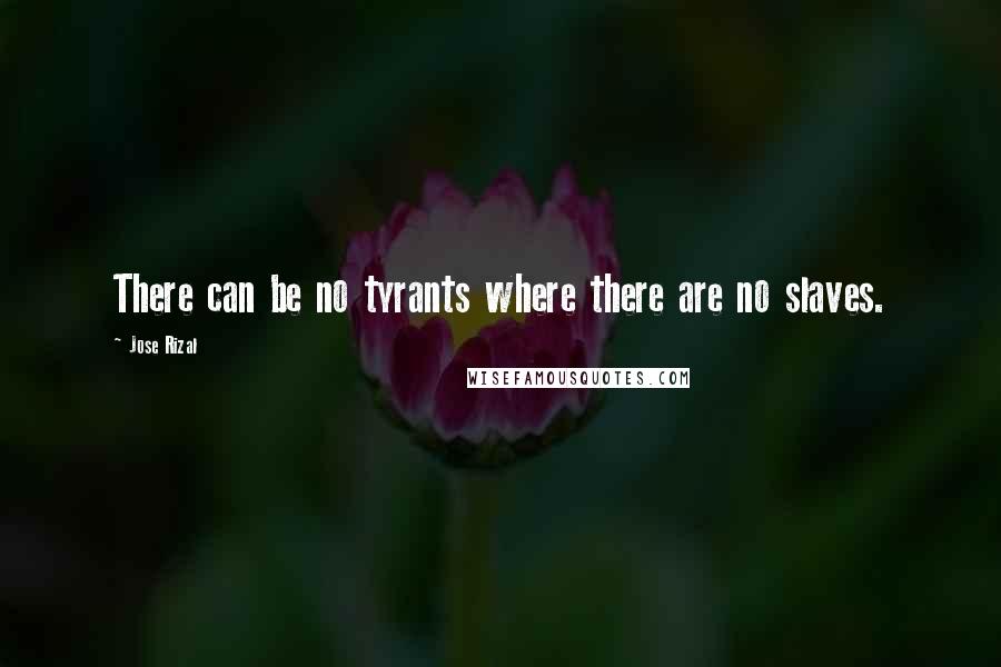 Jose Rizal Quotes: There can be no tyrants where there are no slaves.