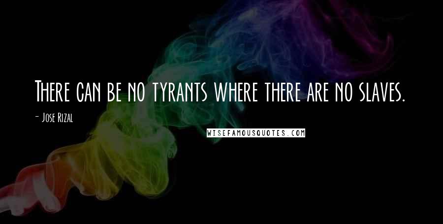 Jose Rizal Quotes: There can be no tyrants where there are no slaves.