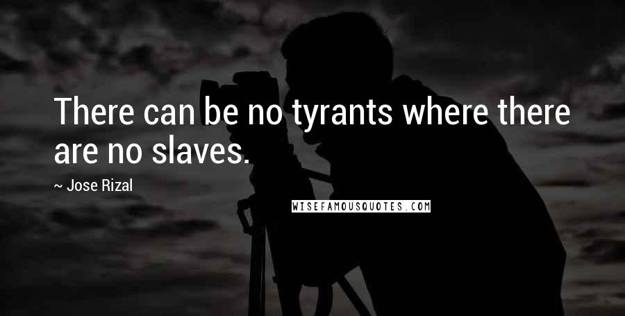 Jose Rizal Quotes: There can be no tyrants where there are no slaves.