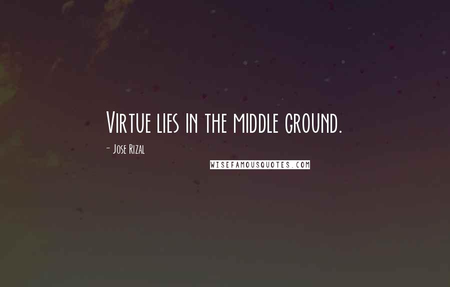 Jose Rizal Quotes: Virtue lies in the middle ground.