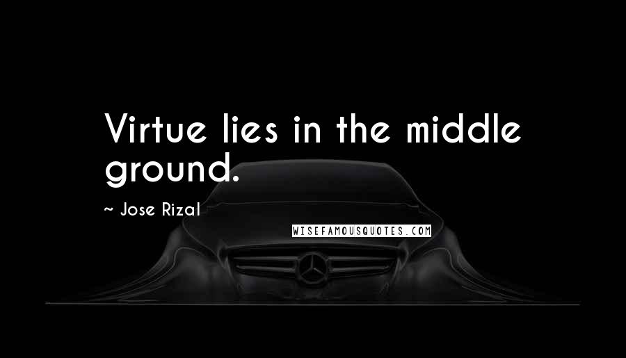 Jose Rizal Quotes: Virtue lies in the middle ground.