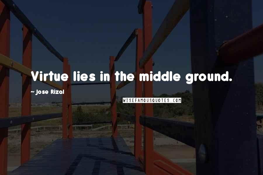 Jose Rizal Quotes: Virtue lies in the middle ground.