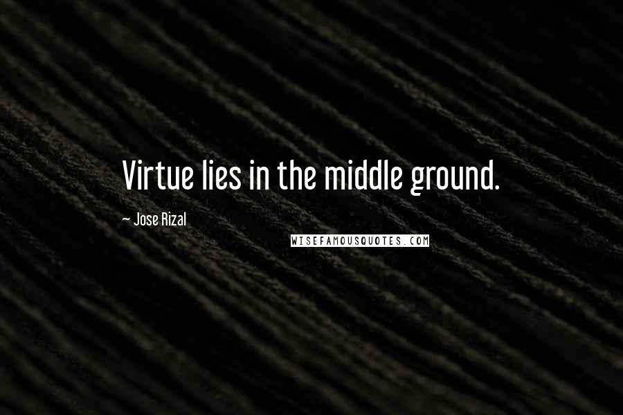 Jose Rizal Quotes: Virtue lies in the middle ground.