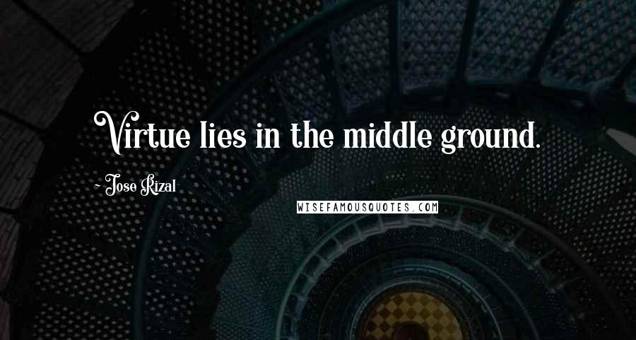 Jose Rizal Quotes: Virtue lies in the middle ground.