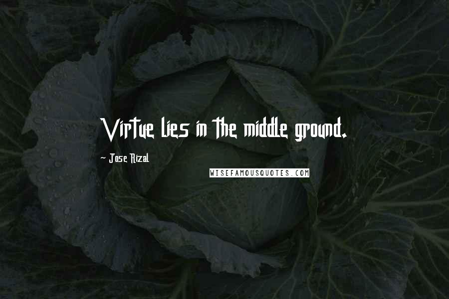 Jose Rizal Quotes: Virtue lies in the middle ground.