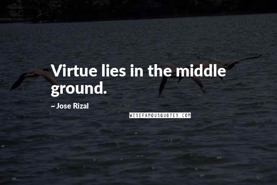 Jose Rizal Quotes: Virtue lies in the middle ground.