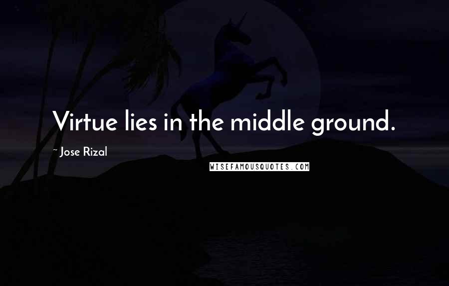 Jose Rizal Quotes: Virtue lies in the middle ground.