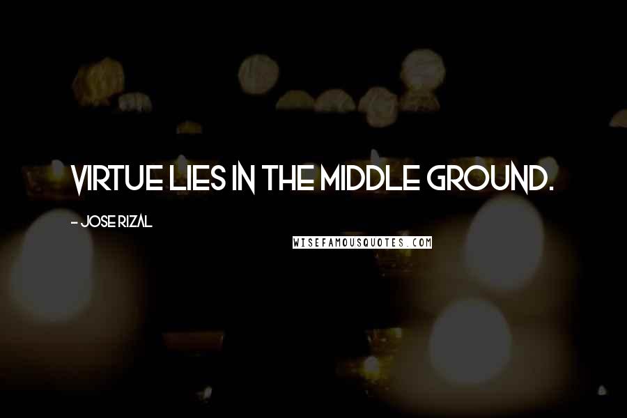 Jose Rizal Quotes: Virtue lies in the middle ground.