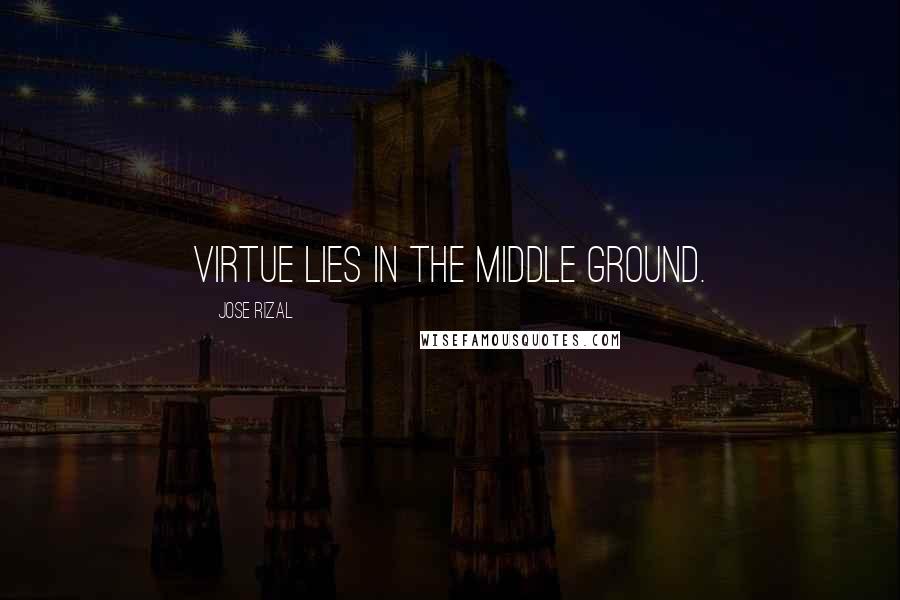 Jose Rizal Quotes: Virtue lies in the middle ground.