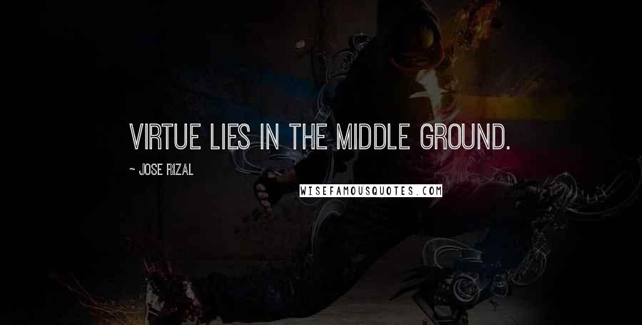 Jose Rizal Quotes: Virtue lies in the middle ground.