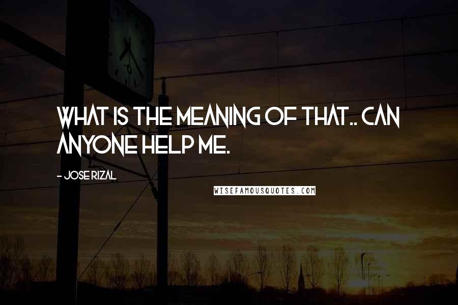 Jose Rizal Quotes: what is the meaning of that.. can anyone help me.