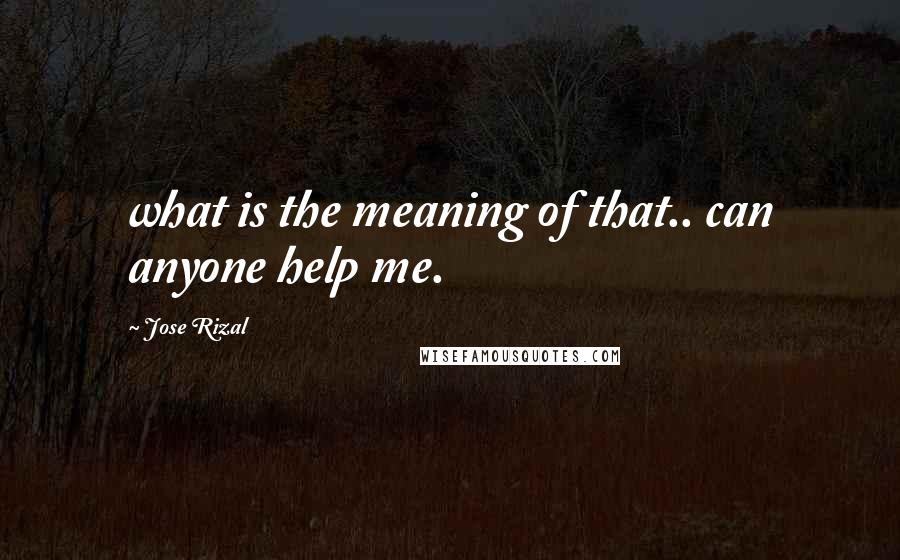 Jose Rizal Quotes: what is the meaning of that.. can anyone help me.