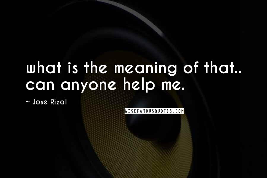 Jose Rizal Quotes: what is the meaning of that.. can anyone help me.