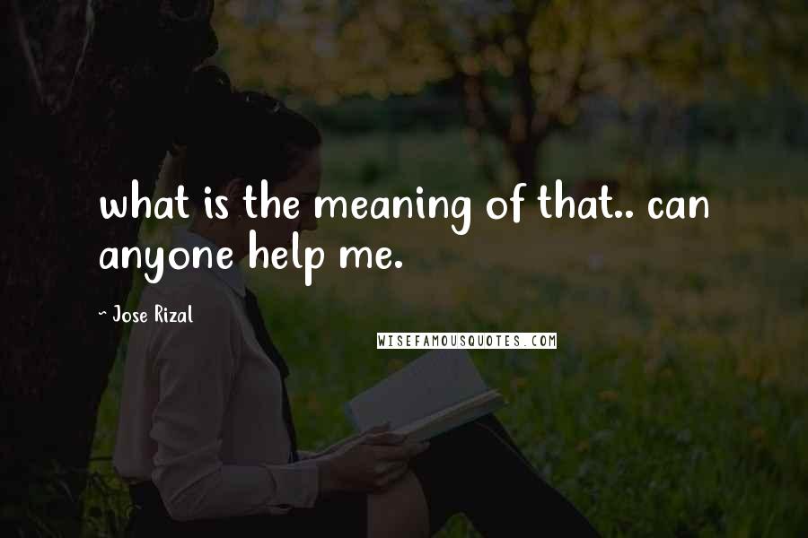 Jose Rizal Quotes: what is the meaning of that.. can anyone help me.