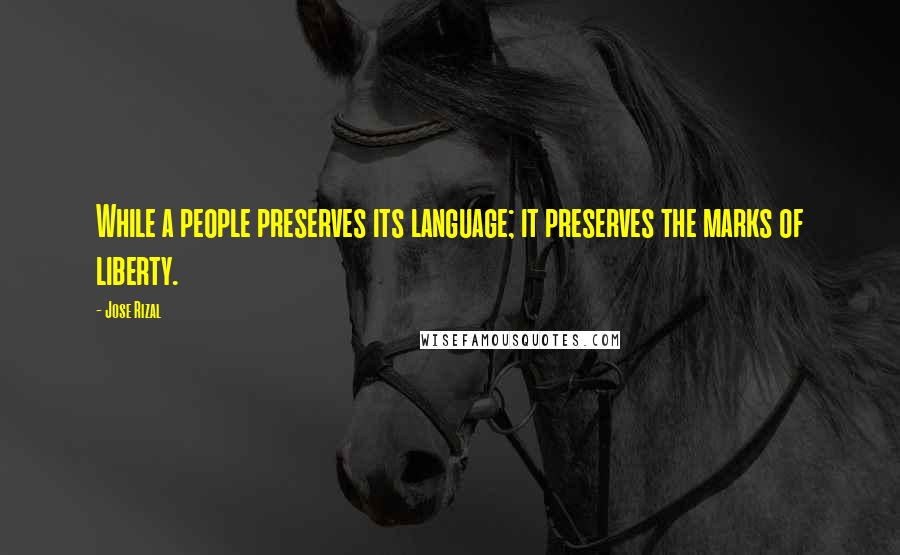 Jose Rizal Quotes: While a people preserves its language; it preserves the marks of liberty.