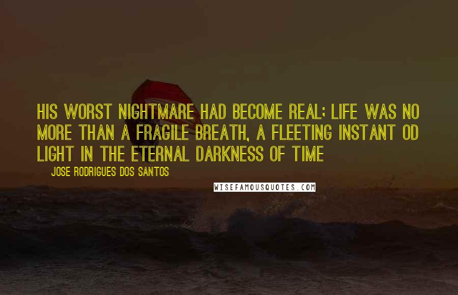 Jose Rodrigues Dos Santos Quotes: His worst nightmare had become real; life was no more than a fragile breath, a fleeting instant od light in the eternal darkness of time