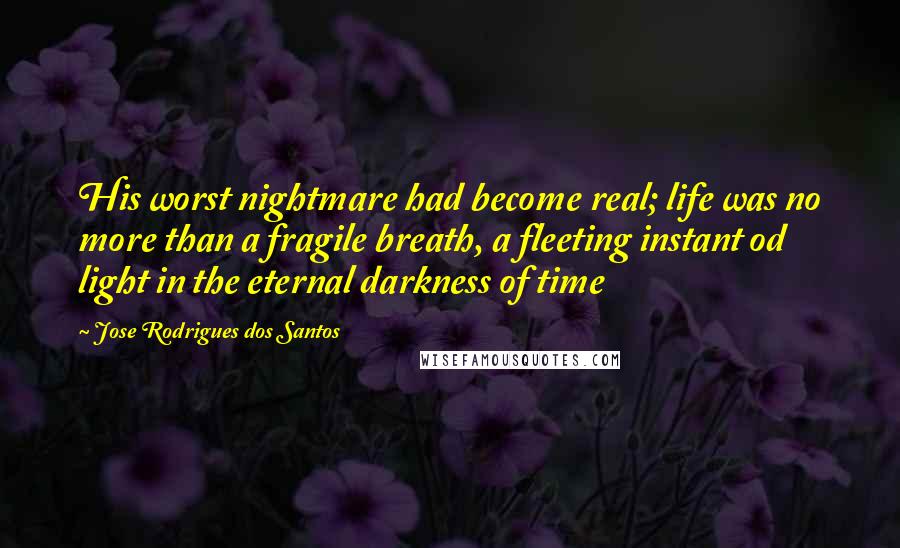 Jose Rodrigues Dos Santos Quotes: His worst nightmare had become real; life was no more than a fragile breath, a fleeting instant od light in the eternal darkness of time