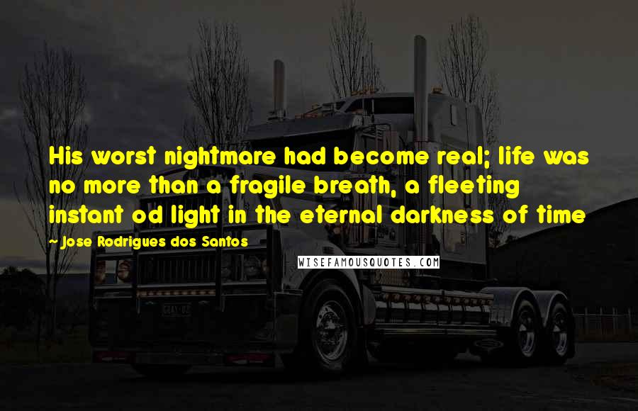 Jose Rodrigues Dos Santos Quotes: His worst nightmare had become real; life was no more than a fragile breath, a fleeting instant od light in the eternal darkness of time