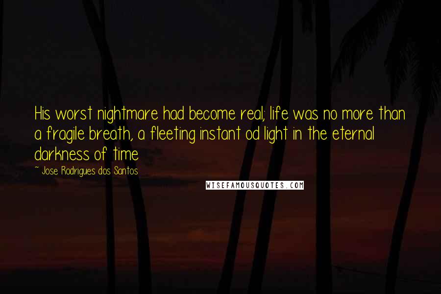 Jose Rodrigues Dos Santos Quotes: His worst nightmare had become real; life was no more than a fragile breath, a fleeting instant od light in the eternal darkness of time