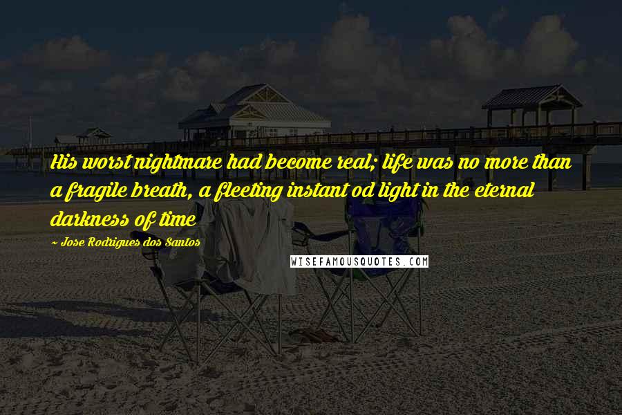 Jose Rodrigues Dos Santos Quotes: His worst nightmare had become real; life was no more than a fragile breath, a fleeting instant od light in the eternal darkness of time