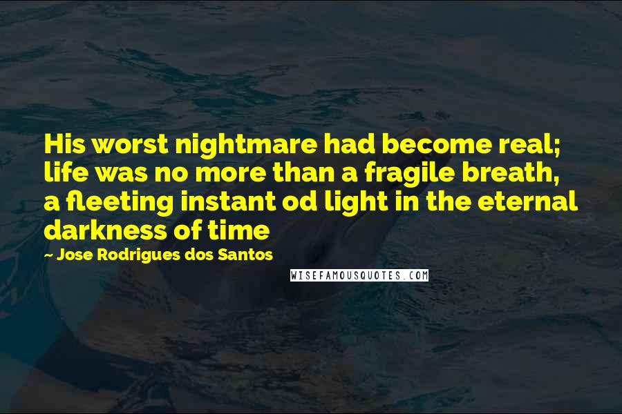 Jose Rodrigues Dos Santos Quotes: His worst nightmare had become real; life was no more than a fragile breath, a fleeting instant od light in the eternal darkness of time
