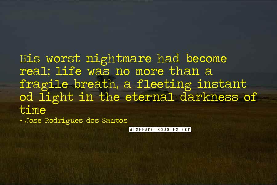 Jose Rodrigues Dos Santos Quotes: His worst nightmare had become real; life was no more than a fragile breath, a fleeting instant od light in the eternal darkness of time