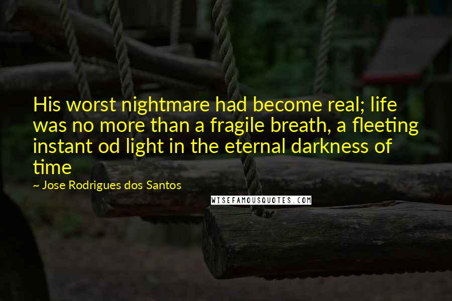 Jose Rodrigues Dos Santos Quotes: His worst nightmare had become real; life was no more than a fragile breath, a fleeting instant od light in the eternal darkness of time