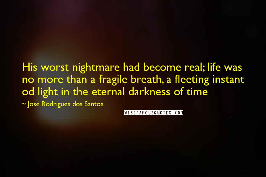 Jose Rodrigues Dos Santos Quotes: His worst nightmare had become real; life was no more than a fragile breath, a fleeting instant od light in the eternal darkness of time