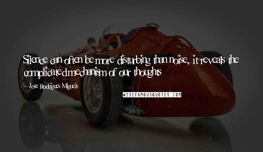 Jose Rodrigues Migueis Quotes: Silence can often be more disturbing than noise, it reveals the complicated mechanism of our thoughts