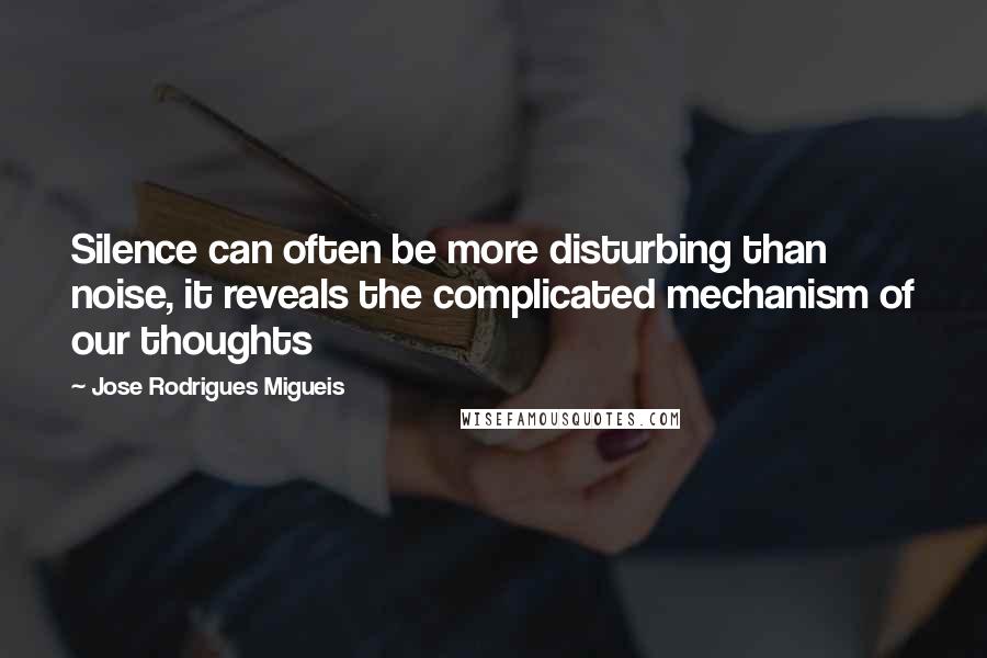 Jose Rodrigues Migueis Quotes: Silence can often be more disturbing than noise, it reveals the complicated mechanism of our thoughts