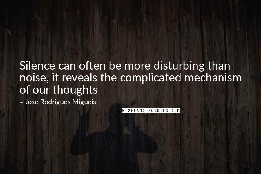 Jose Rodrigues Migueis Quotes: Silence can often be more disturbing than noise, it reveals the complicated mechanism of our thoughts