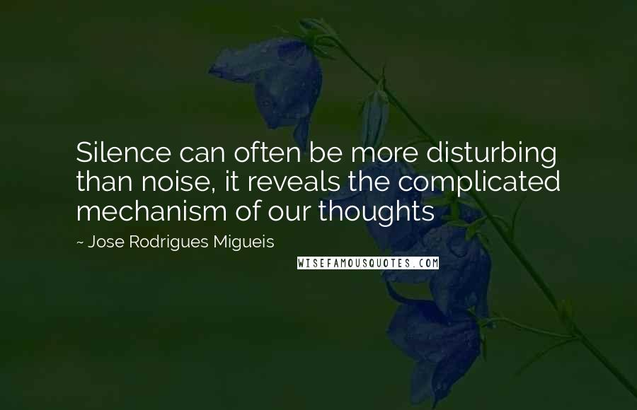 Jose Rodrigues Migueis Quotes: Silence can often be more disturbing than noise, it reveals the complicated mechanism of our thoughts