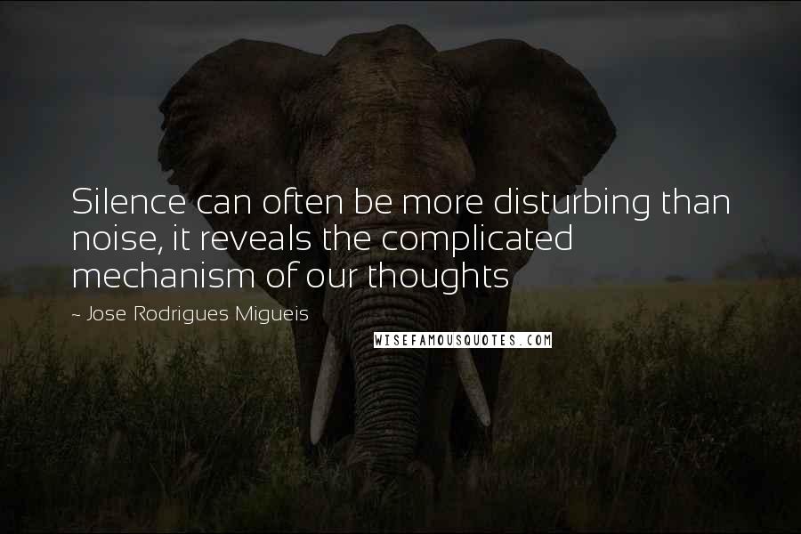 Jose Rodrigues Migueis Quotes: Silence can often be more disturbing than noise, it reveals the complicated mechanism of our thoughts