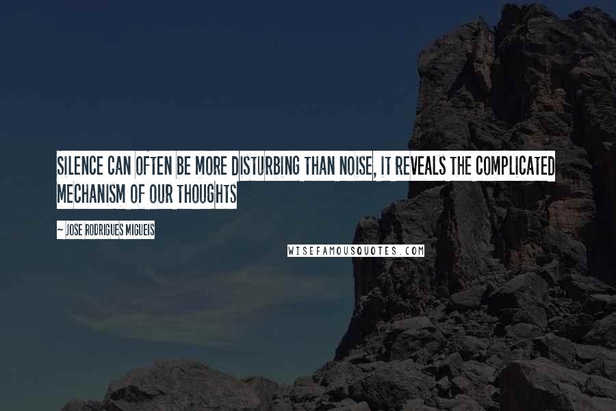 Jose Rodrigues Migueis Quotes: Silence can often be more disturbing than noise, it reveals the complicated mechanism of our thoughts